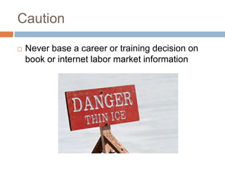 Caution
 Never base a career or training decision on
book or internet labor market information
 