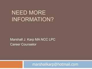 NEED MORE
INFORMATION?
Marshall J. Karp MA NCC LPC
Career Counselor
marshallkarp@hotmail.com
 