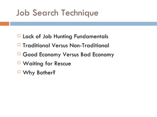 Job Search Technique

   Lack of Job Hunting Fundamentals
   Traditional Versus Non-Traditional
   Good Economy Versus ...