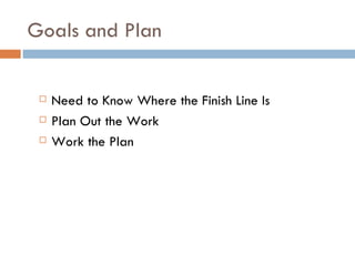Goals and Plan


    Need to Know Where the Finish Line Is
    Plan Out the Work
    Work the Plan
 