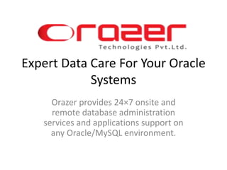 Expert Data Care For Your Oracle
Systems
Orazer provides 24×7 onsite and
remote database administration
services and applications support on
any Oracle/MySQL environment.
 