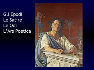 Gli Epodi
Le Satire
Le Odi
L’Ars Poetica
 