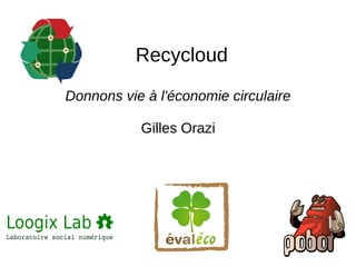 Recycloud 
Donnons vie à l'économie circulaire 
Gilles Orazi 
 