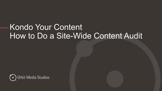 Kondo Your Content
How to Do a Site-Wide Content Audit
 