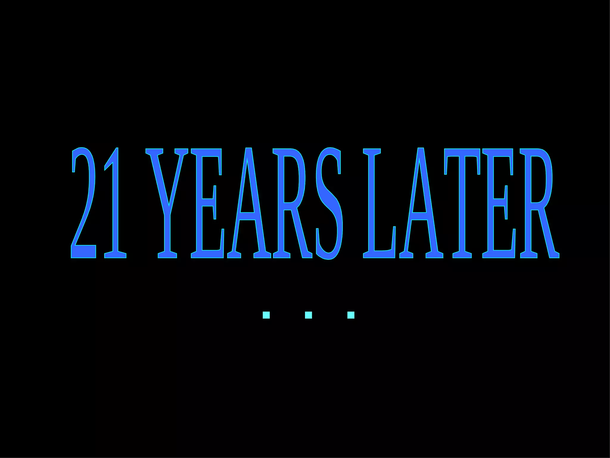 21 YEARS LATER .  .  . 