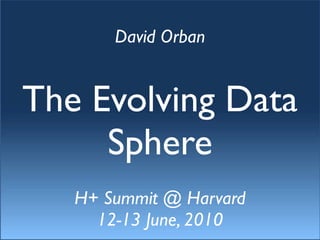 David Orban


The Evolving Data
     Sphere
   H+ Summit @ Harvard
     12-13 June, 2010
 