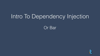 Intro To Dependency Injection
Or Bar
 