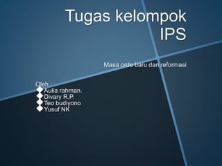 Tugas kelompok
IPS
Masa orde baru dan reformasi
Oleh :
Aulia rahman.
Divary R.P.
Teo budiyono
Yusuf NK
 