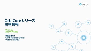 Orb Coreシリーズ
技術情報
Ver. 1.02
2017年7⽉29⽇
株式会社Orb
Chief Business Officer
Wataru Fukatsu
 