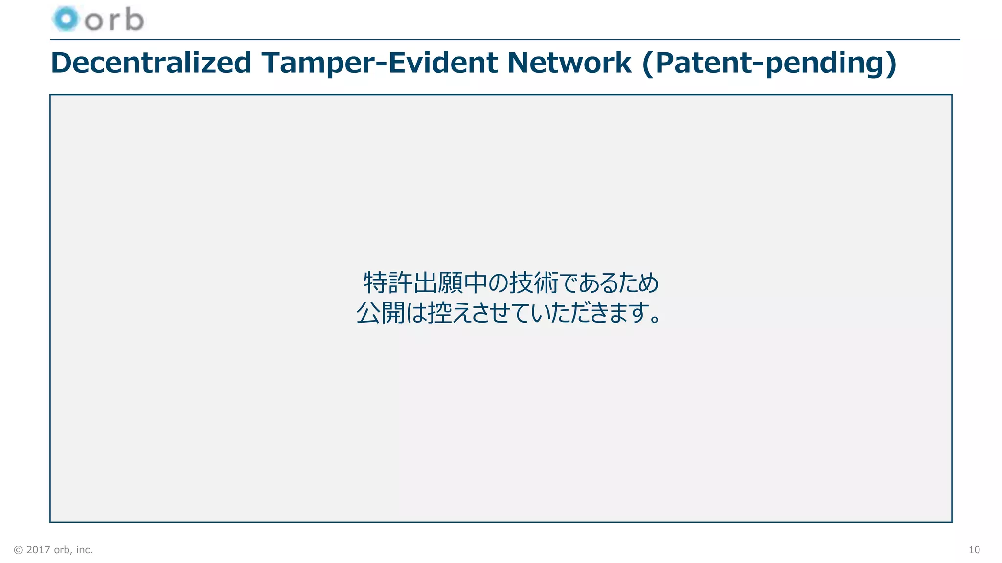 © 2017 orb, inc.
Decentralized Tamper-Evident Network (Patent-pending)
10
特許出願中の技術であるため
公開は控えさせていただきます。
 