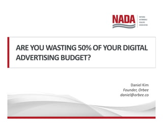 AREYOUWASTING50%OF YOURDIGITAL
ADVERTISINGBUDGET?
Daniel Kim
Founder, Orbee
daniel@orbee.co
 