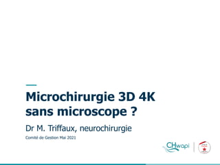 __
Microchirurgie 3D 4K
sans microscope ?
Dr M. Triffaux, neurochirurgie
Comité de Gestion Mai 2021
 