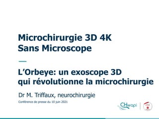__
Microchirurgie 3D 4K
Sans Microscope
Dr M. Triffaux, neurochirurgie
Conférence de presse du 10 juin 2021
L’Orbeye: un exoscope 3D
qui révolutionne la microchirurgie
 