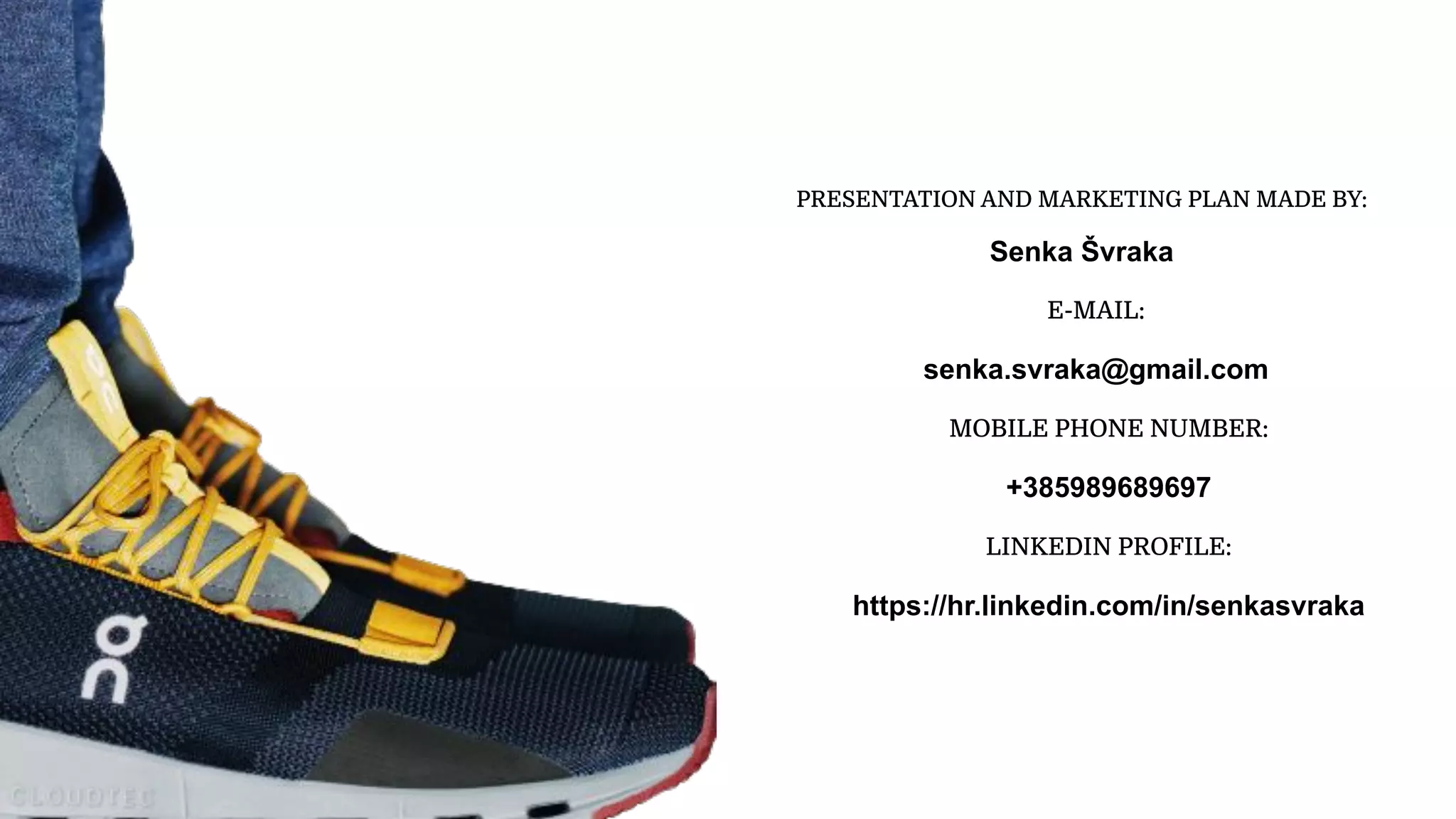PRESENTATION AND MARKETING PLAN MADE BY:
Senka Švraka
E-MAIL:
senka.svraka@gmail.com
MOBILE PHONE NUMBER:
+385989689697
LINKEDIN PROFILE:
https://hr.linkedin.com/in/senkasvraka
 