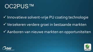  Innovatieve solvent-vrije PU coating technologie
Verzekeren verdere groei in bestaande markten
 Aanboren van nieuwe markten en opportuniteiten
 