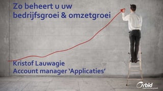 Zo beheert u uw
bedrijfsgroei & omzetgroei
Kristof Lauwagie
Account manager ‘Applicaties’
 