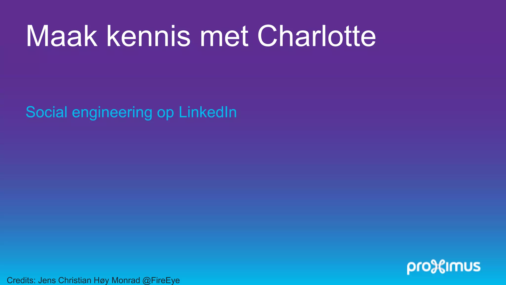 Maak kennis met Charlotte
Social engineering op LinkedIn
Credits: Jens Christian Høy Monrad @FireEye
 