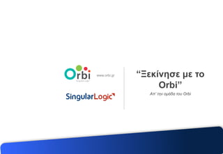 www.orbi.gr “Ξεκίνησε με το
Orbi”
Απ’ την ομάδα του Orbi
 