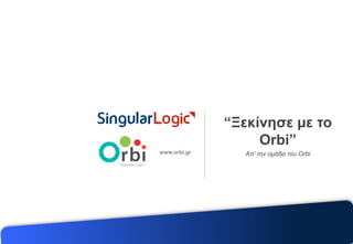 www.orbi.gr
“Ξεκίνηζε με ηο
Orbi”
Απ’ την ομάδα του Orbi
 