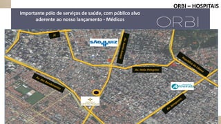 Av. Helio Pelegrino
Importante pólo de serviços de saúde, com público alvo
aderente ao nosso lançamento - Médicos
ORBI – HOSPITAIS
 