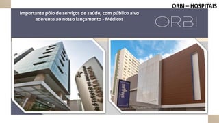 ORBI – HOSPITAIS
Importante pólo de serviços de saúde, com público alvo
aderente ao nosso lançamento - Médicos
 