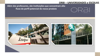 Além dos professores, são instituições que concentram alto
fluxo do perfil potencial do nosso produto
ORBI – UNIVERSIDADES e ESCOLAS
 