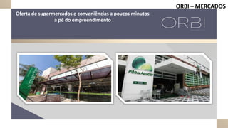 ORBI – MERCADOS
Oferta de supermercados e conveniências a poucos minutos
a pé do empreendimento
 
