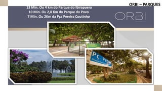 ORBI – PARQUES
13 Min. Ou 4 km do Parque do Ibirapuera
10 Min. Ou 2,8 Km do Parque do Povo
7 Min. Ou 2Km da Pça Pereira Coutinho
 