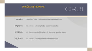 Sendo 01 suíte + 2 dormitórios e cozinha fechada
02 Suítes e sala ampliadas e cozinha aberta
03 Dorms, sendo 01 suíte + 02 dorms. e cozinha aberta
02 Suítes e sala ampliada e cozinha fechada
PADRÃO:
OPÇÃO 01:
OPÇÃO 02:
OPÇÃO 03:
OPÇÕES DE PLANTAS
 