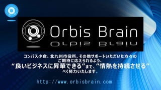 コンパス小倉、北九州市役所、その他サポートいただいた方々の
ご期待に応えられるよう、
“良いビジネスに昇華できる”まで、”情熱を持続させる”
べく努力いたします。
http://www.orbisbrain.com
 