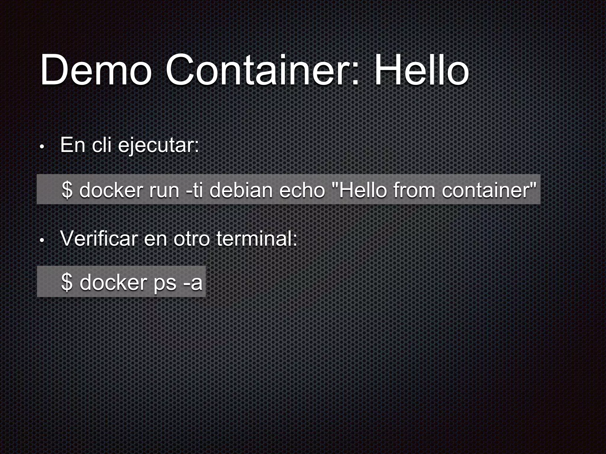 Demo Container: Hello
• En cli ejecutar:
• Verificar en otro terminal:
$ docker run -ti debian echo "Hello from container"
$ docker ps -a
 