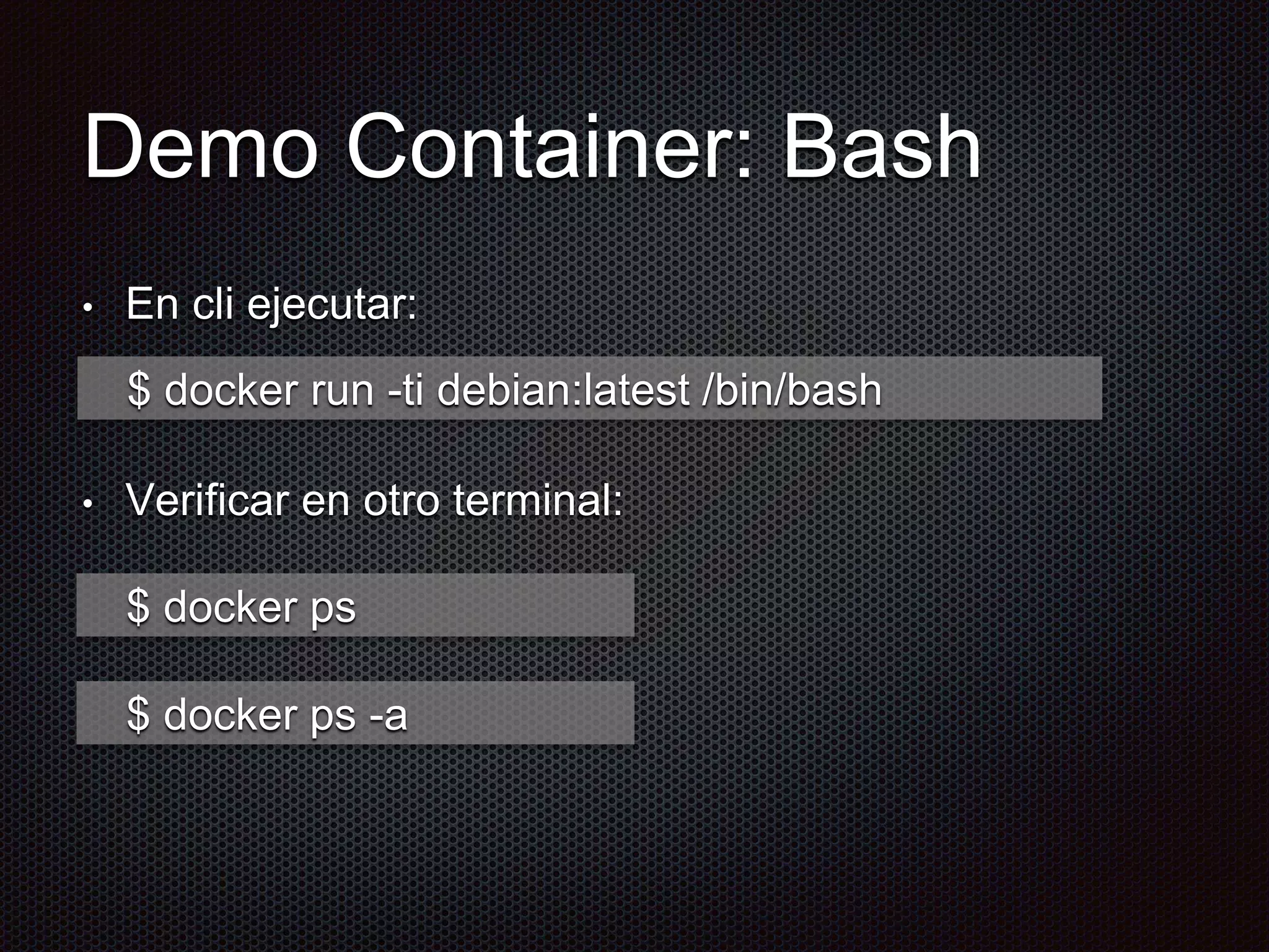 Demo Container: Bash
• En cli ejecutar:
• Verificar en otro terminal:
$ docker run -ti debian:latest /bin/bash
$ docker ps
$ docker ps -a
 