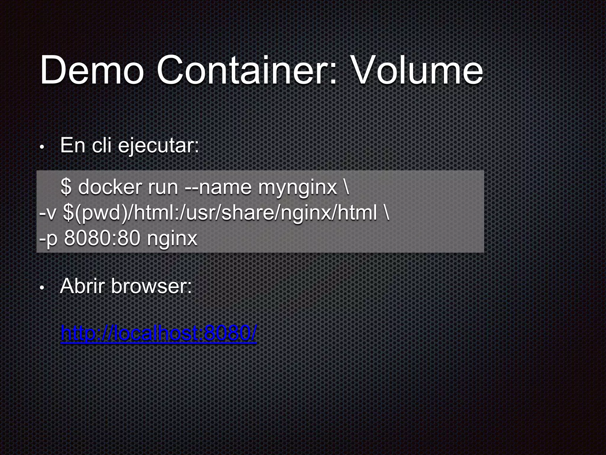 Demo Container: Volume
• En cli ejecutar:
• Abrir browser:
http://localhost:8080/
$ docker run --name mynginx 
-v $(pwd)/html:/usr/share/nginx/html 
-p 8080:80 nginx
 