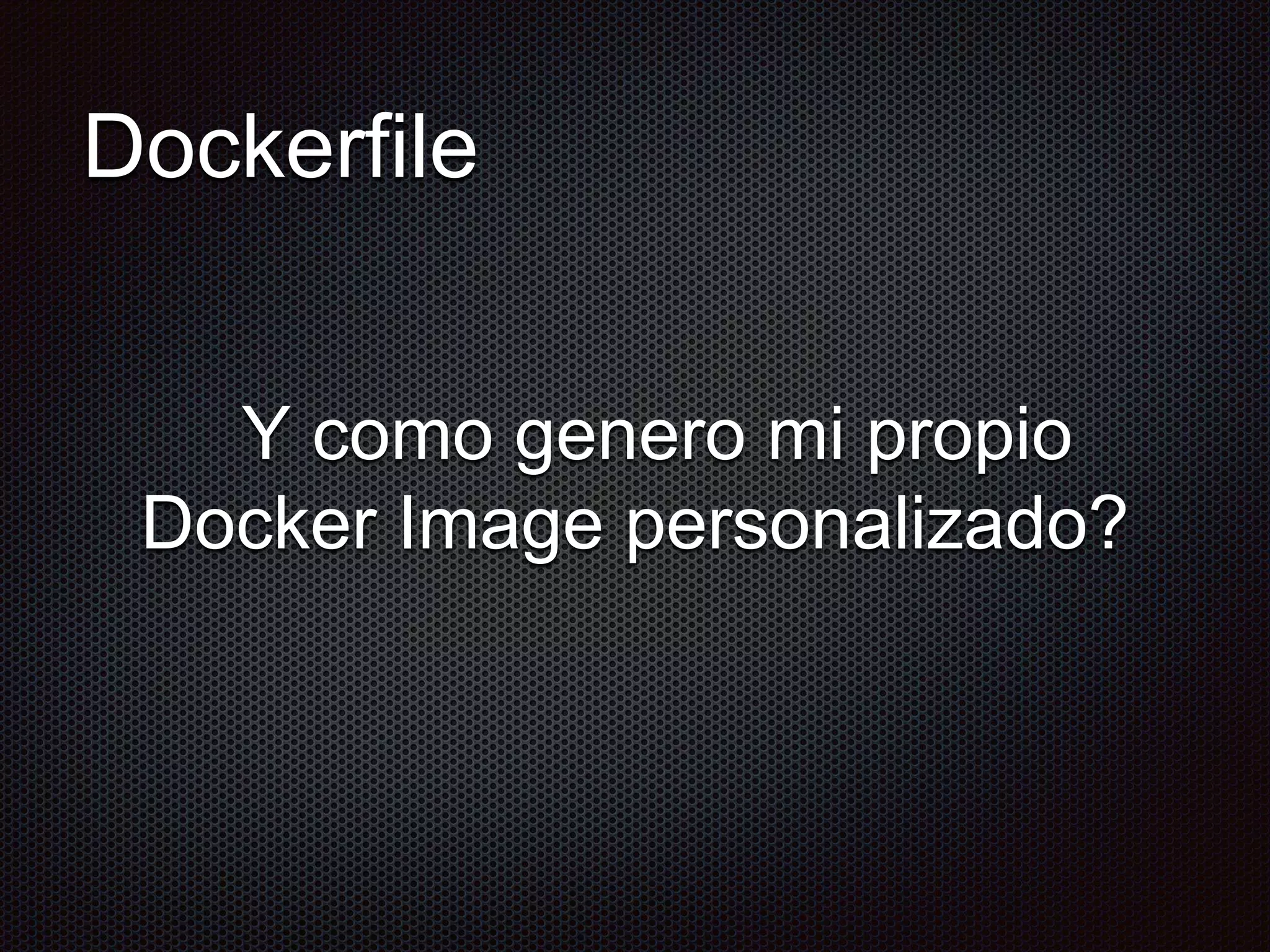 Dockerfile
Y como genero mi propio
Docker Image personalizado?
 