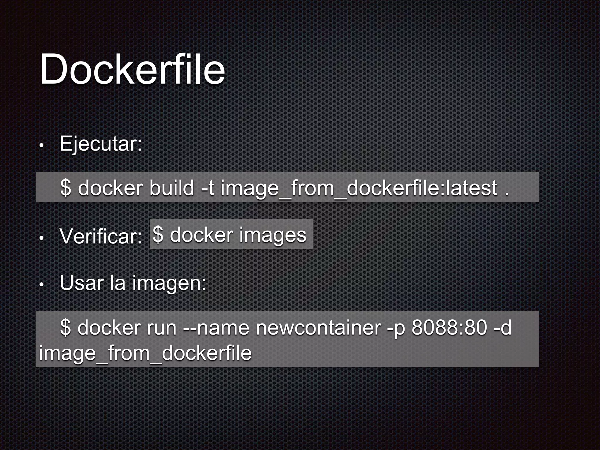 Dockerfile
• Ejecutar:
• Verificar:
• Usar la imagen:
$ docker build -t image_from_dockerfile:latest .
$ docker images
$ docker run --name newcontainer -p 8088:80 -d
image_from_dockerfile
 