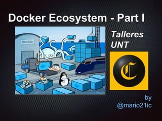 Docker Ecosystem - Part I
by
@mario21ic
Talleres
UNT
 