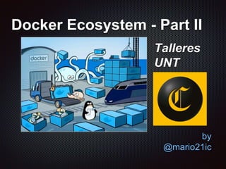 Docker Ecosystem - Part II
by
@mario21ic
Talleres
UNT
 