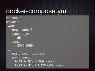 docker-compose.yml
version: '2'
services:
web:
image: odoo:8
depends_on:
- db
ports:
- 8069:8069
db:
image: postgres:latest
environment:
POSTGRES_USER: odoo
POSTGRES_PASSWORD: odoo
 