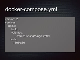 docker-compose.yml
version: '2'
services:
nginx:
build: .
volumes:
- ./html:/usr/share/nginx/html
ports:
- 8080:80
 