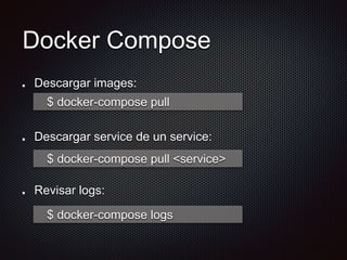 Docker Compose
Descargar images:
Descargar service de un service:
Revisar logs:
$ docker-compose pull <service>
$ docker-compose pull
$ docker-compose logs
 