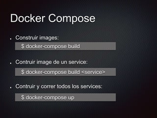 Docker Compose
Construir images:
Contruir image de un service:
Contruir y correr todos los services:
$ docker-compose build <service>
$ docker-compose build
$ docker-compose up
 