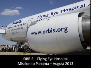 ORBIS – Flying Eye Hospital
Mission to Panama – August 2013
 