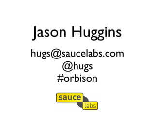 Jason Huggins
hugs@saucelabs.com
      @hugs
     #orbison
 