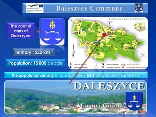 The coat of
arms of
Daleszyce

Territory : 222 km ²
Population: 15 000 people
The population density is approximately 63,8 people per 1 square km

 