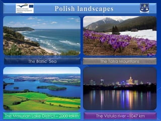The Baltic Sea

The Tatra Mountains

The Masurian Lake District – 2000 lakes

The Vistula river –1047 km

 