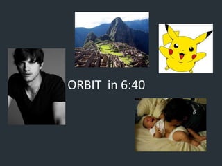 ORBIT in 6:40 
 