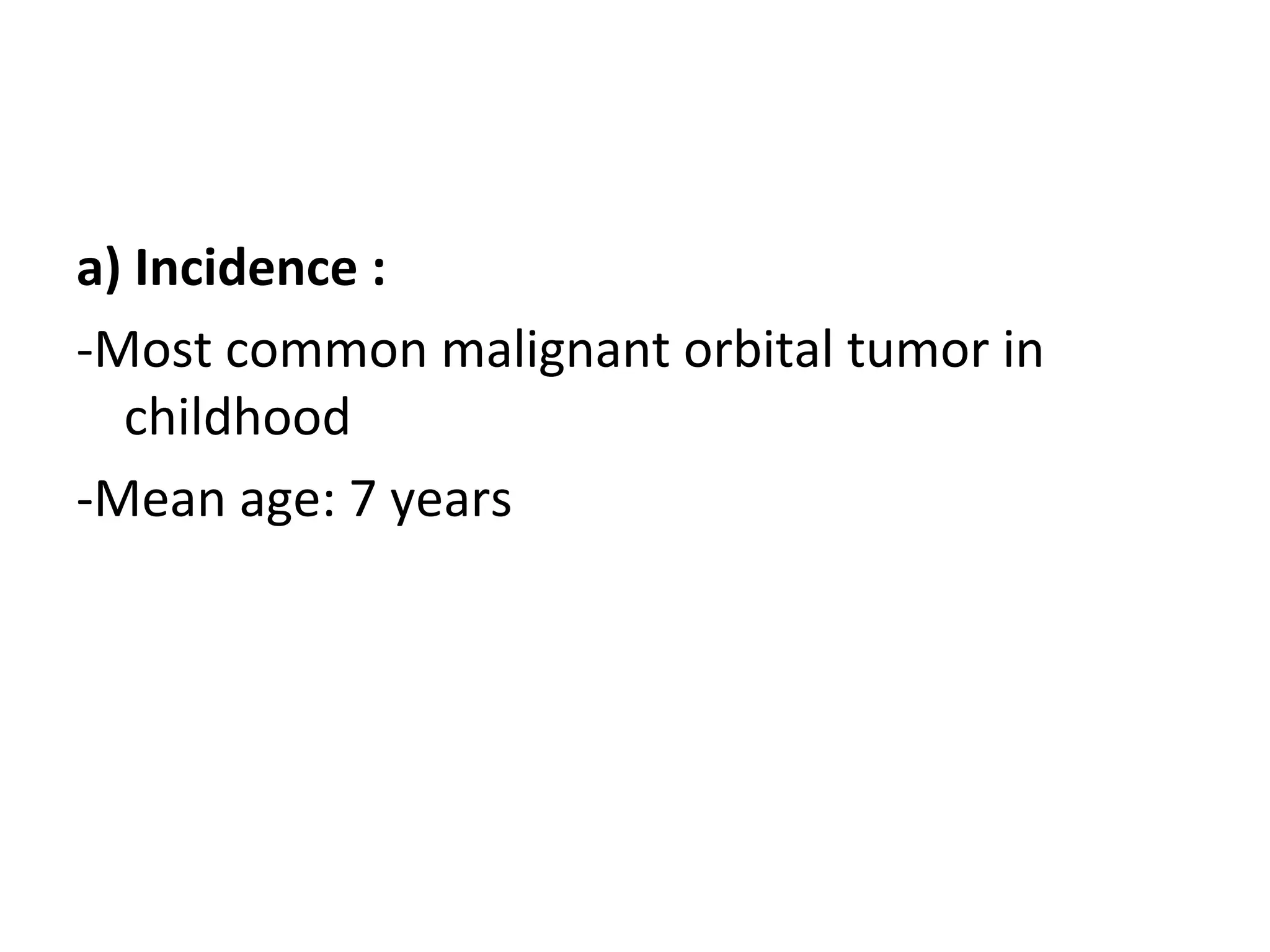 a) Incidence :
-Most common malignant orbital tumor in
childhood
-Mean age: 7 years
 