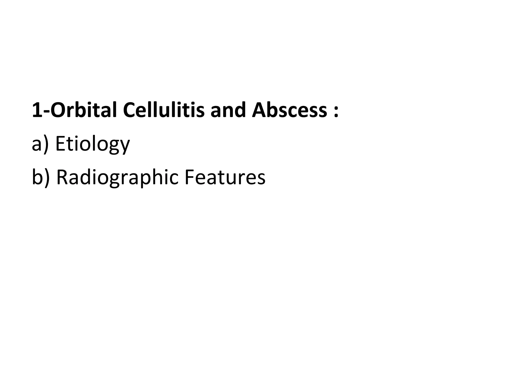 1-Orbital Cellulitis and Abscess :
a) Etiology
b) Radiographic Features
 