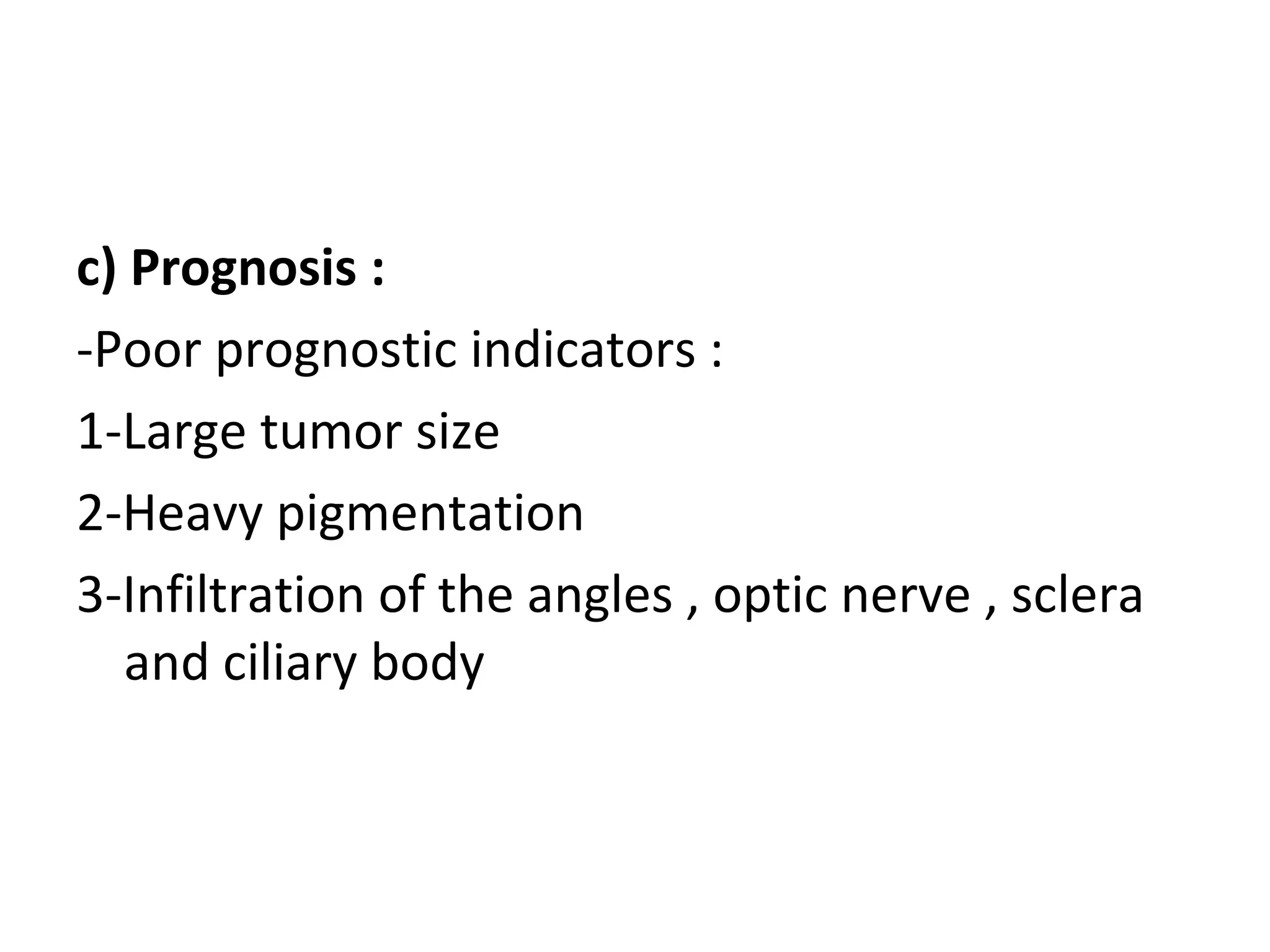 c) Prognosis :
-Poor prognostic indicators :
1-Large tumor size
2-Heavy pigmentation
3-Infiltration of the angles , optic nerve , sclera
and ciliary body
 