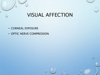 VISUAL AFFECTION
• CORNEAL EXPOSURE
• OPTIC NERVE COMPRESSION
 